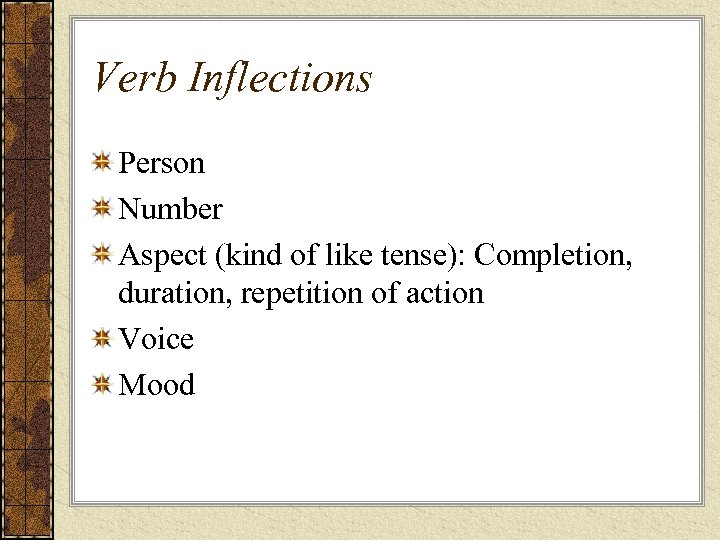 Verb Inflections Person Number Aspect (kind of like tense): Completion, duration, repetition of action