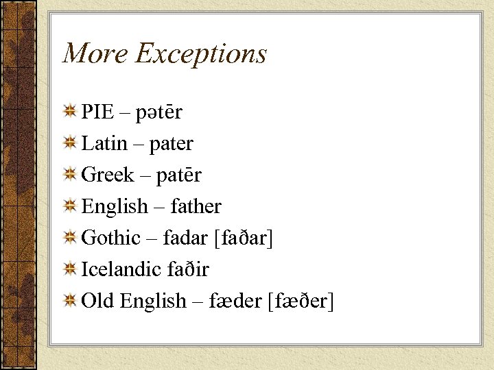 More Exceptions PIE – pətēr Latin – pater Greek – patēr English – father