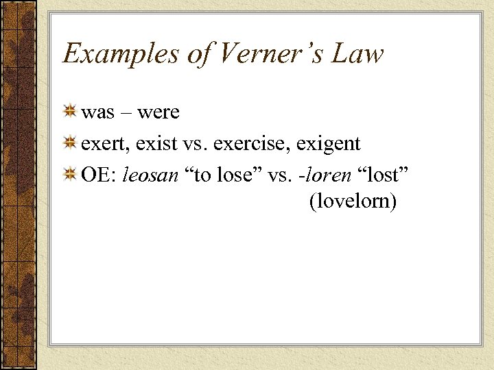 Examples of Verner’s Law was – were exert, exist vs. exercise, exigent OE: leosan