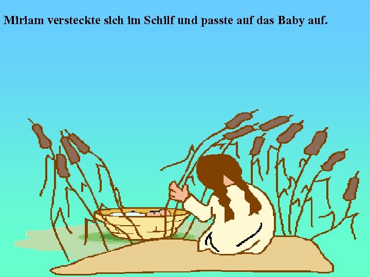 Miriam versteckte sich im Schilf und passte auf das Baby auf. 