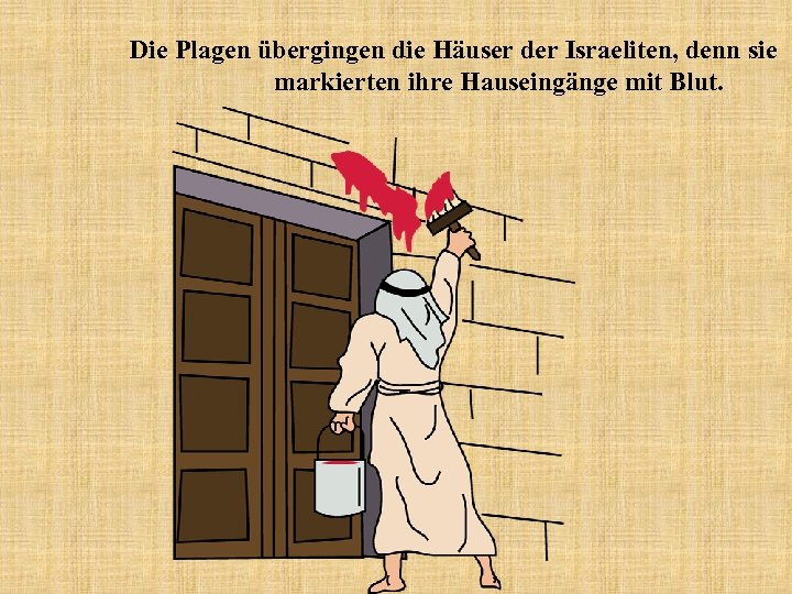 Die Plagen übergingen die Häuser der Israeliten, denn sie markierten ihre Hauseingänge mit Blut.