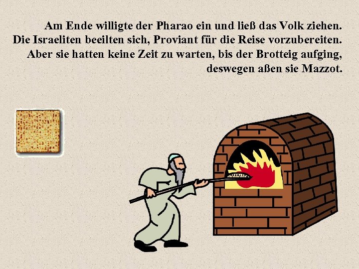 Am Ende willigte der Pharao ein und ließ das Volk ziehen. Die Israeliten beeilten