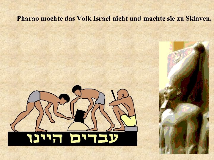 Pharao mochte das Volk Israel nicht und machte sie zu Sklaven. 