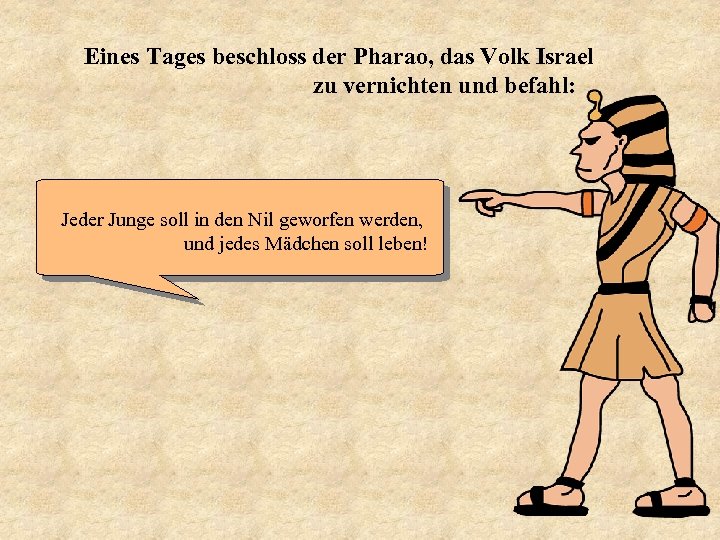 Eines Tages beschloss der Pharao, das Volk Israel zu vernichten und befahl: Jeder Junge