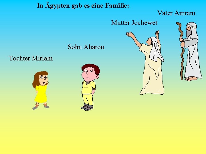 In Ägypten gab es eine Familie: Mutter Jochewet Sohn Aharon Tochter Miriam Vater Amram