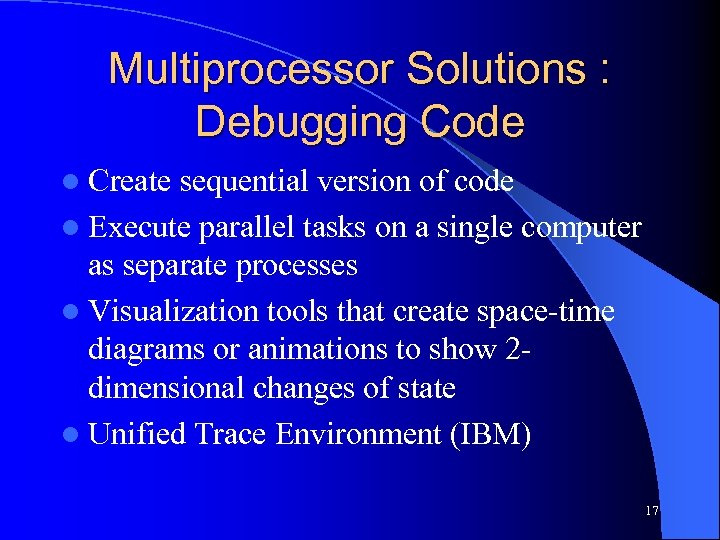 Multiprocessor Solutions : Debugging Code l Create sequential version of code l Execute parallel