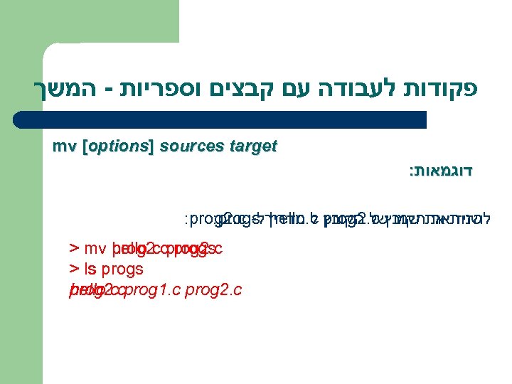  פקודות לעבודה עם קבצים וספריות - המשך mv [options] sources target : דוגמאות