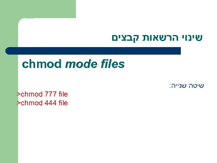  שינוי הרשאות קבצים chmod mode files : שיטה שנייה >chmod 777 file >chmod