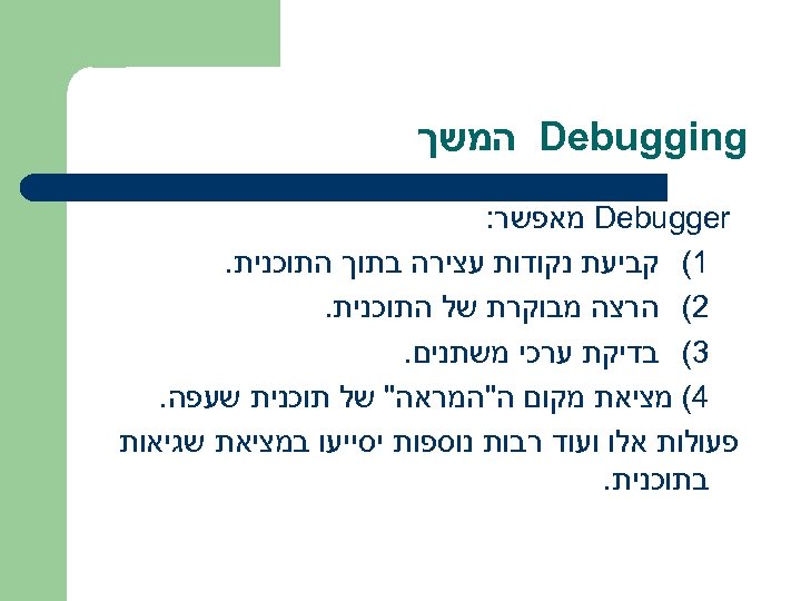  Debugging המשך Debugger מאפשר: 1( קביעת נקודות עצירה בתוך התוכנית. 2( הרצה מבוקרת