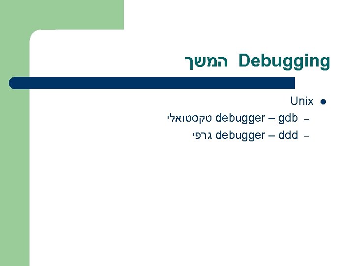  המשך Debugging Unix טקסטואלי debugger – gdb – גרפי debugger – ddd –