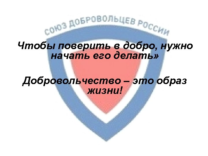 Чтобы поверить в добро, нужно начать его делать» Добровольчество – это образ жизни! 