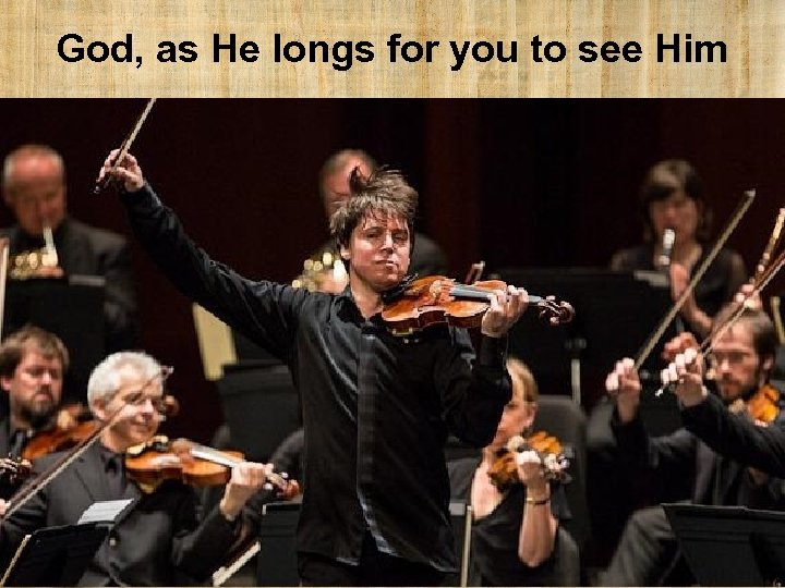 God, as He longs for you to see Him 