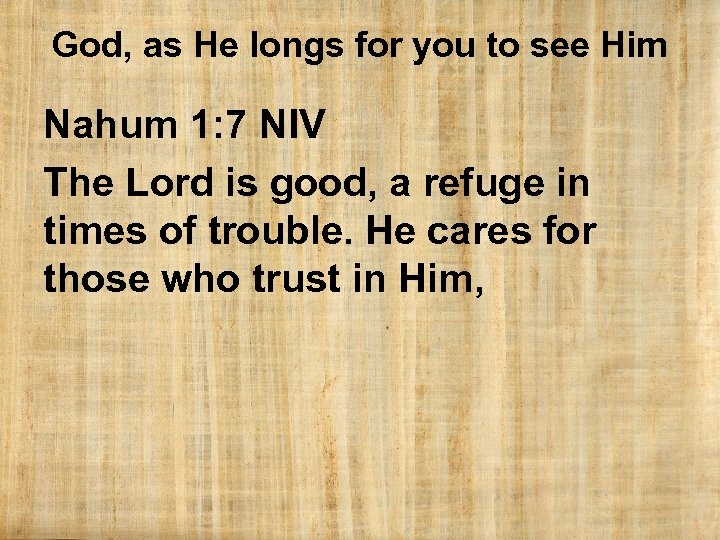 God, as He longs for you to see Him Nahum 1: 7 NIV The