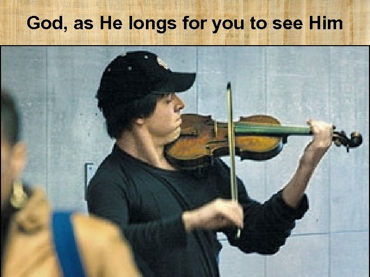 God, as He longs for you to see Him 