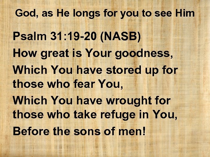 God, as He longs for you to see Him Psalm 31: 19 -20 (NASB)