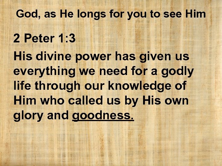 God, as He longs for you to see Him 2 Peter 1: 3 His
