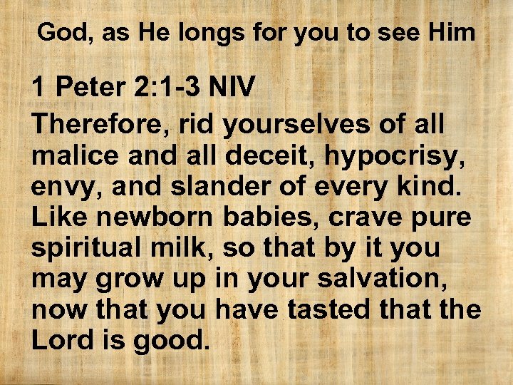 God, as He longs for you to see Him 1 Peter 2: 1 -3