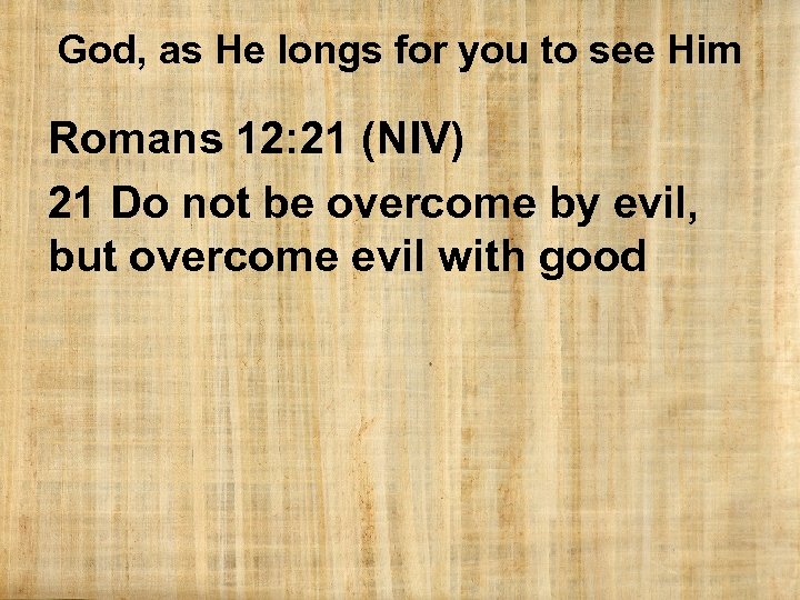 God, as He longs for you to see Him Romans 12: 21 (NIV) 21