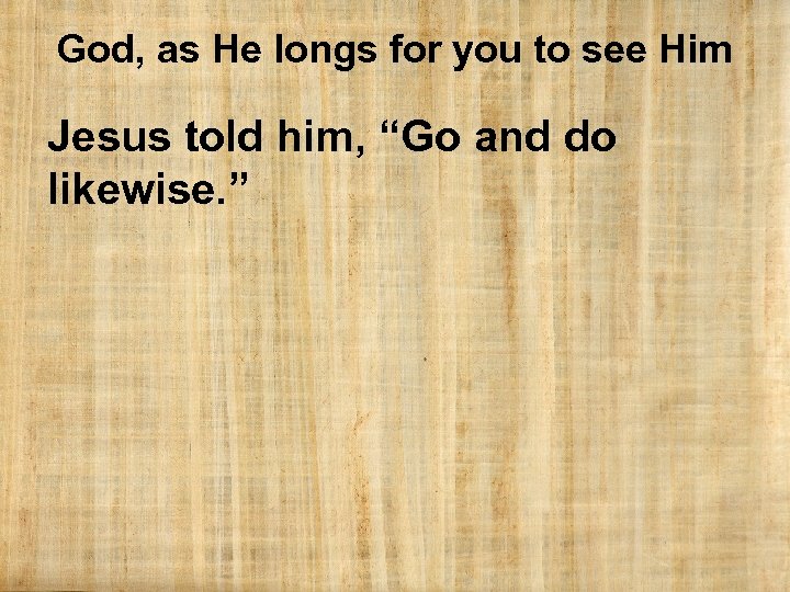 God, as He longs for you to see Him Jesus told him, “Go and