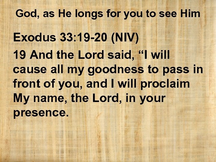 God, as He longs for you to see Him Exodus 33: 19 -20 (NIV)