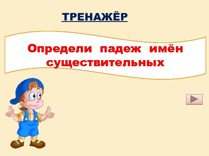 ТРЕНАЖЁР Определи падеж имён существительных 
