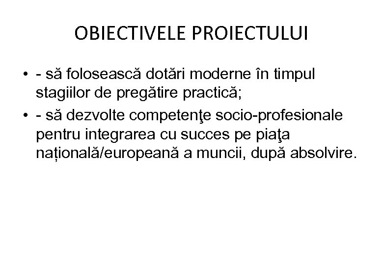 OBIECTIVELE PROIECTULUI • - să folosească dotări moderne în timpul stagiilor de pregătire practică;