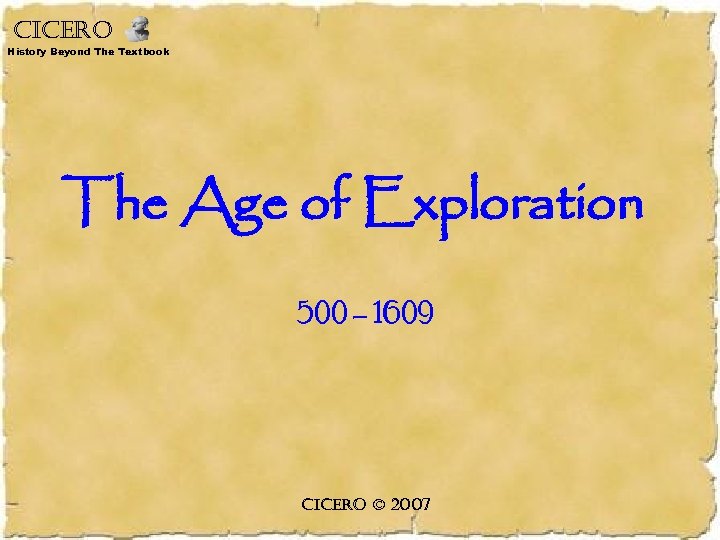 CICERO History Beyond The Textbook The Age of Exploration 500 – 1609 CICERO ©
