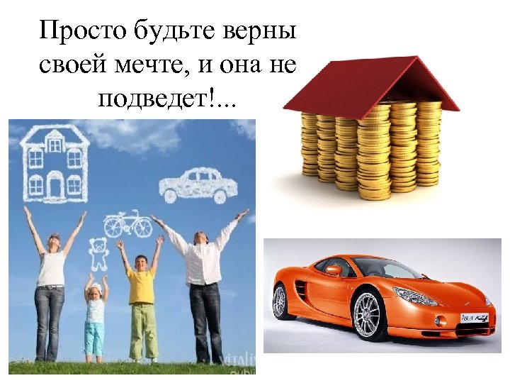 Просто будьте верны своей мечте, и она не подведет!. . . 