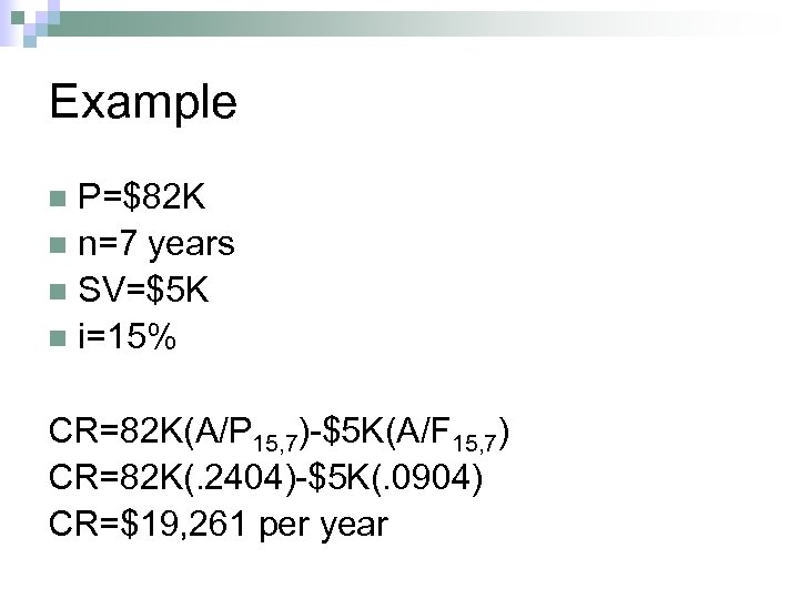 Example P=$82 K n n=7 years n SV=$5 K n i=15% n CR=82 K(A/P