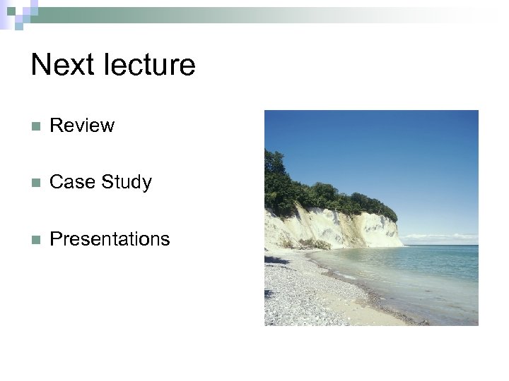 Next lecture n Review n Case Study n Presentations 