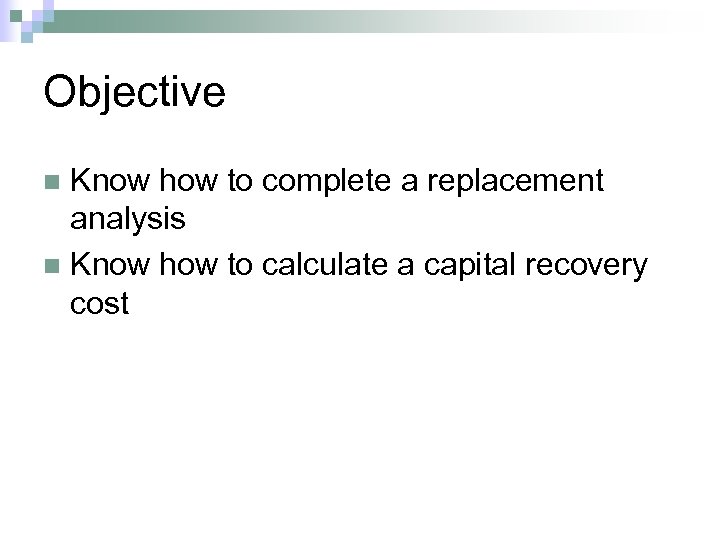 Objective Know how to complete a replacement analysis n Know how to calculate a