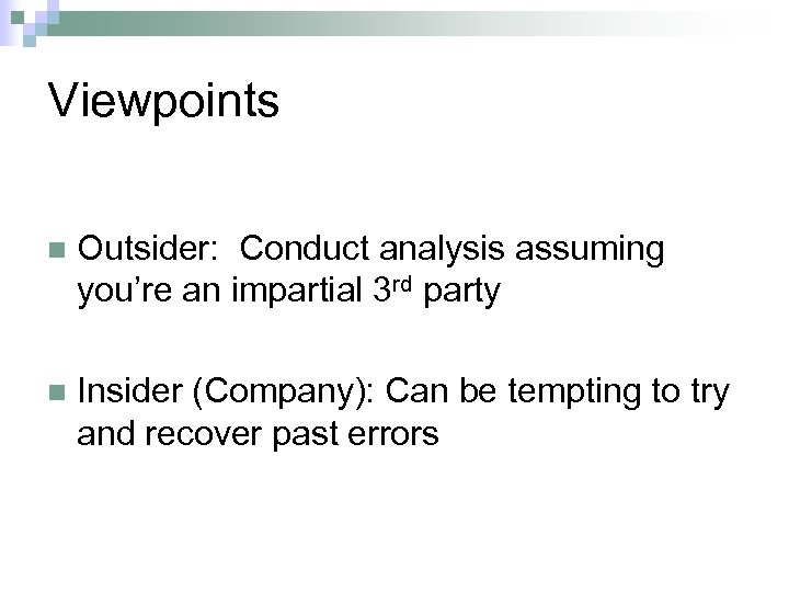 Viewpoints n Outsider: Conduct analysis assuming you’re an impartial 3 rd party n Insider