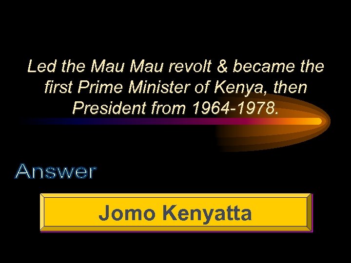 Led the Mau revolt & became the first Prime Minister of Kenya, then President