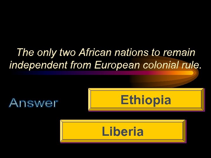 The only two African nations to remain independent from European colonial rule. Ethiopia Liberia