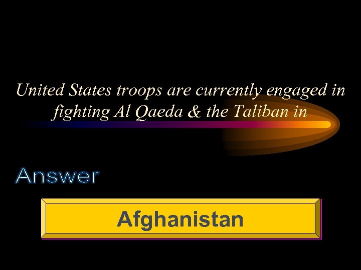 United States troops are currently engaged in fighting Al Qaeda & the Taliban in