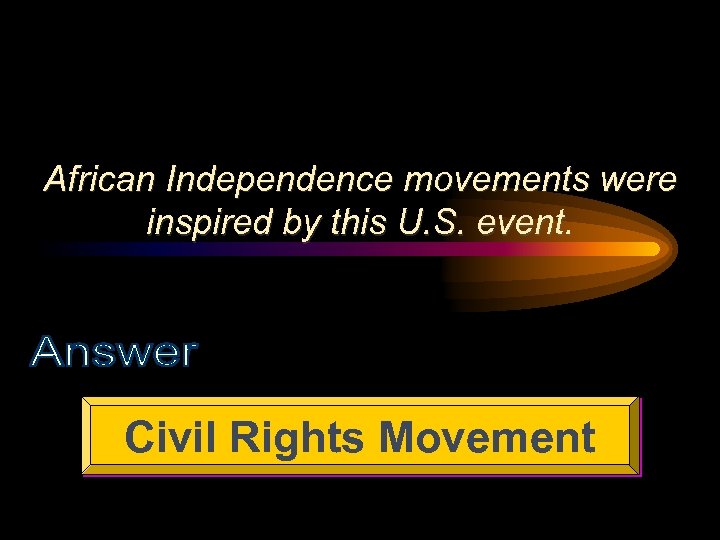 African Independence movements were inspired by this U. S. event. Civil Rights Movement 