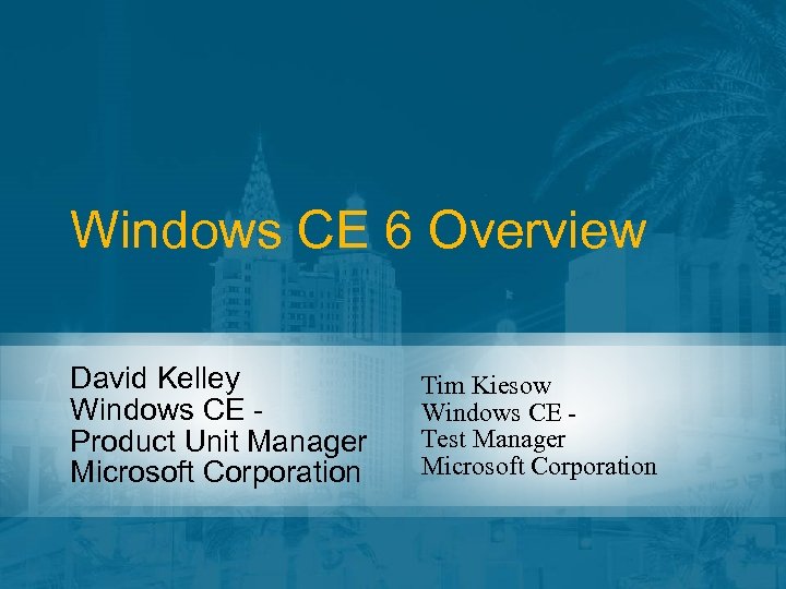 Windows CE 6 Overview David Kelley Windows CE Product Unit Manager Microsoft Corporation Tim