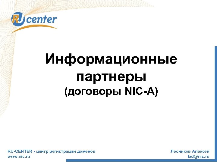 Информационные партнеры (договоры NIC-A) RU-CENTER - центр регистрации доменов www. nic. ru Лесников Алексей