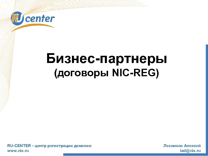 Бизнес-партнеры (договоры NIC-REG) RU-CENTER - центр регистрации доменов www. nic. ru Лесников Алексей lad@nic.