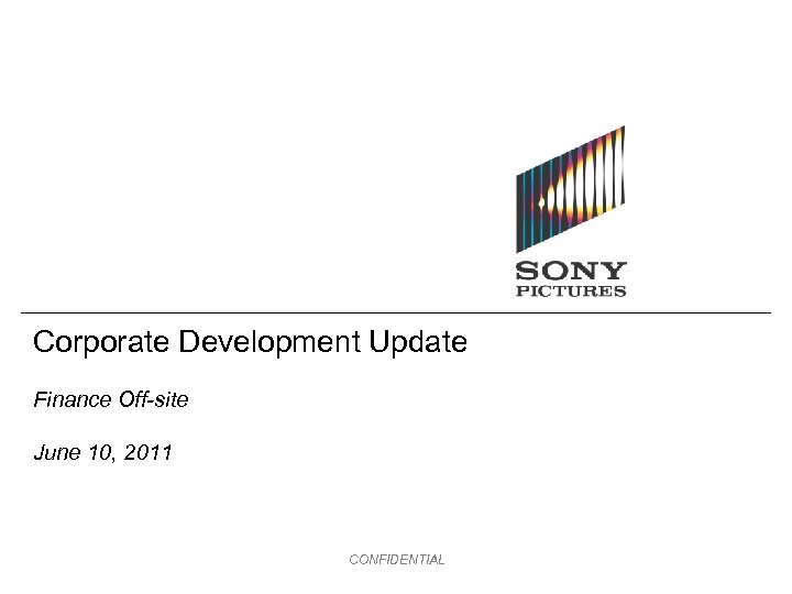 Corporate Development Update Finance Off-site June 10, 2011 CONFIDENTIAL 