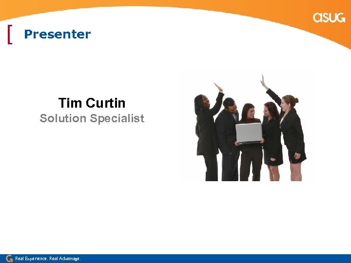 [ Presenter Tim Curtin Solution Specialist Real Experience. Real Advantage. 