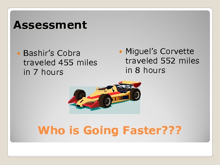 Assessment Bashir’s Cobra traveled 455 miles in 7 hours Miguel’s Corvette traveled 552 miles