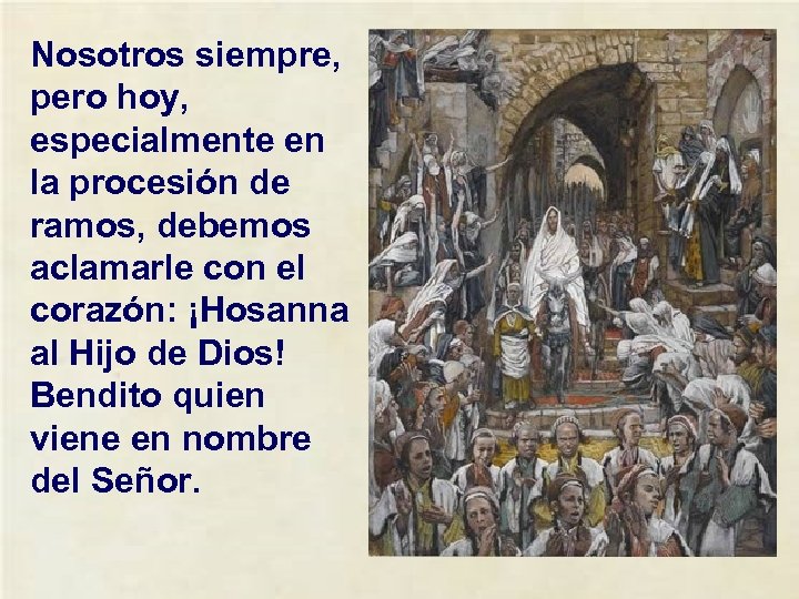 Nosotros siempre, pero hoy, especialmente en la procesión de ramos, debemos aclamarle con el