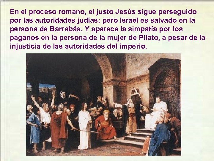 En el proceso romano, el justo Jesús sigue perseguido por las autoridades judías; pero