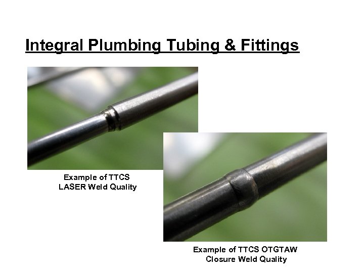 Integral Plumbing Tubing & Fittings Example of TTCS LASER Weld Quality Example of TTCS