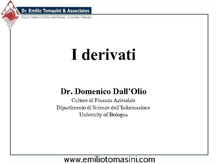 I derivati Dr. Domenico Dall’Olio Cultore di Finanza Aziendale Dipartimento di Scienze dell’Informazione University