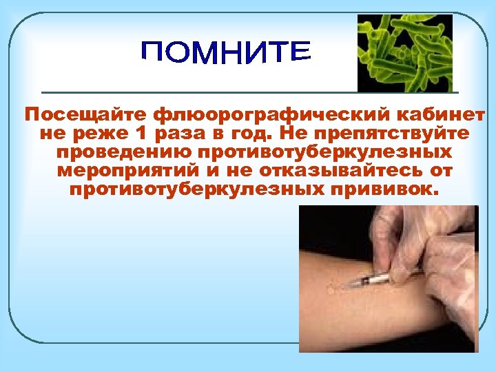 Посещайте флюорографический кабинет не реже 1 раза в год. Не препятствуйте проведению противотуберкулезных мероприятий