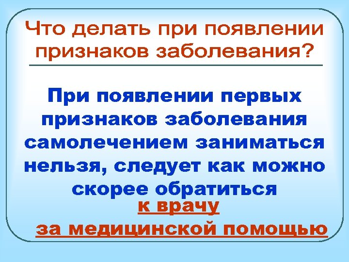 При появлении первых признаков заболевания самолечением заниматься нельзя, следует как можно скорее обратиться к