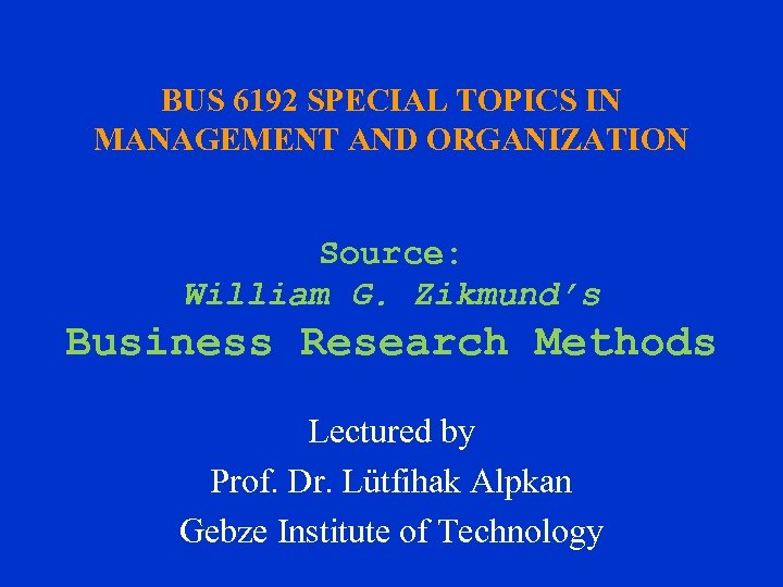 BUS 6192 SPECIAL TOPICS IN MANAGEMENT AND ORGANIZATION Source: William G. Zikmund’s Business Research