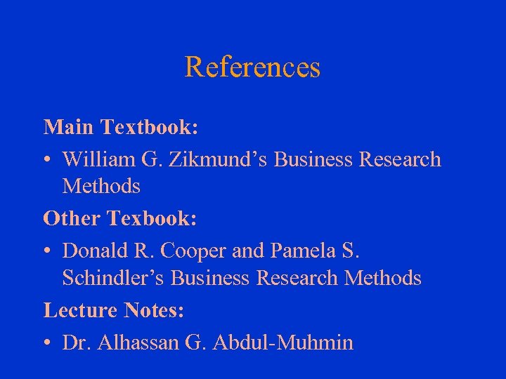 References Main Textbook: • William G. Zikmund’s Business Research Methods Other Texbook: • Donald